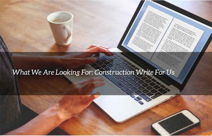 What We Are Looking For: Construction Write For Us