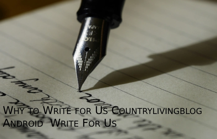 Why to Write for Us Countrylivingblog - Android  Write For Us