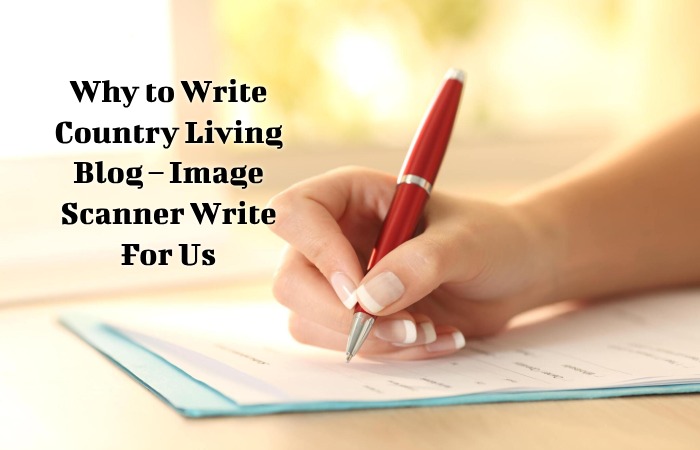 Why to Write Country Living Blog – Image Scanner Write For Us
